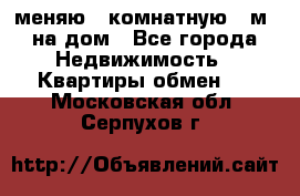 меняю 2-комнатную 54м2 на дом - Все города Недвижимость » Квартиры обмен   . Московская обл.,Серпухов г.